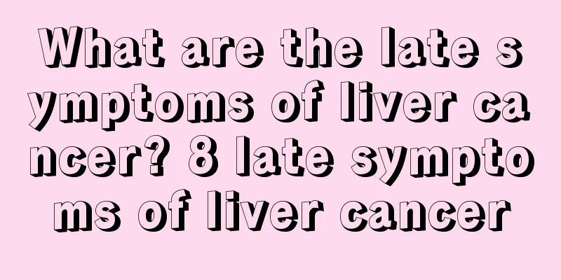 What are the late symptoms of liver cancer? 8 late symptoms of liver cancer
