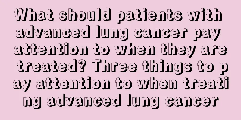 What should patients with advanced lung cancer pay attention to when they are treated? Three things to pay attention to when treating advanced lung cancer