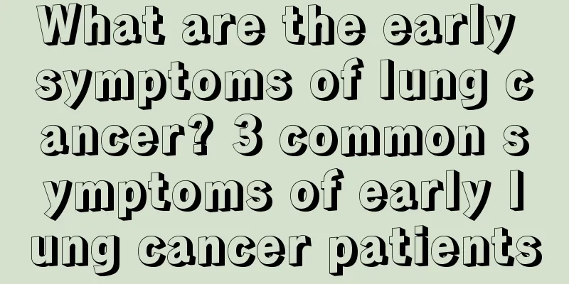 What are the early symptoms of lung cancer? 3 common symptoms of early lung cancer patients