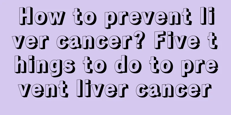 How to prevent liver cancer? Five things to do to prevent liver cancer