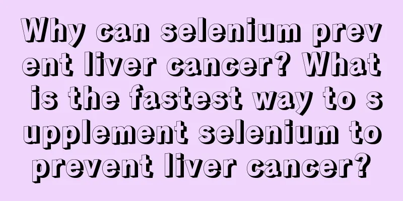 Why can selenium prevent liver cancer? What is the fastest way to supplement selenium to prevent liver cancer? 