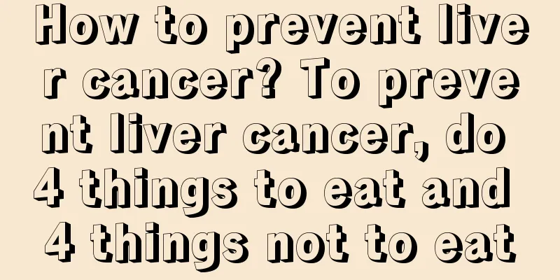 How to prevent liver cancer? To prevent liver cancer, do 4 things to eat and 4 things not to eat