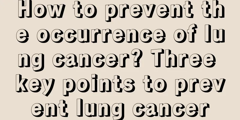 How to prevent the occurrence of lung cancer? Three key points to prevent lung cancer