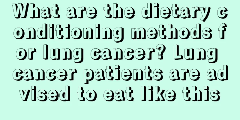 What are the dietary conditioning methods for lung cancer? Lung cancer patients are advised to eat like this