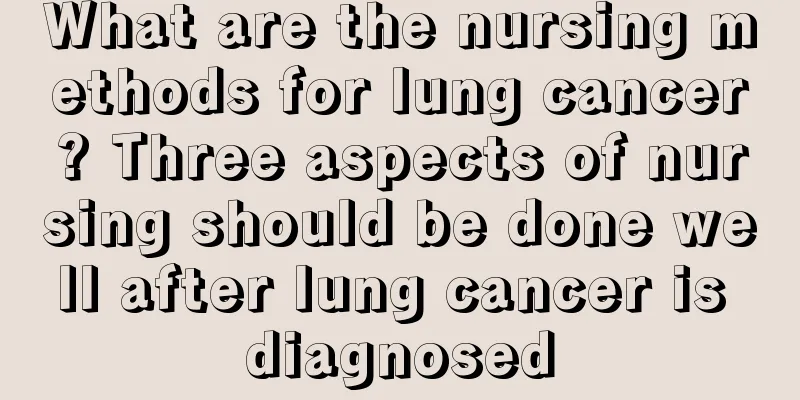 What are the nursing methods for lung cancer? Three aspects of nursing should be done well after lung cancer is diagnosed