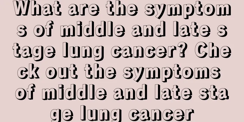 What are the symptoms of middle and late stage lung cancer? Check out the symptoms of middle and late stage lung cancer