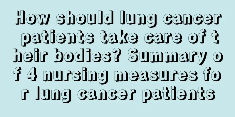 How should lung cancer patients take care of their bodies? Summary of 4 nursing measures for lung cancer patients