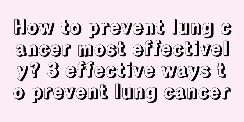 How to prevent lung cancer most effectively? 3 effective ways to prevent lung cancer