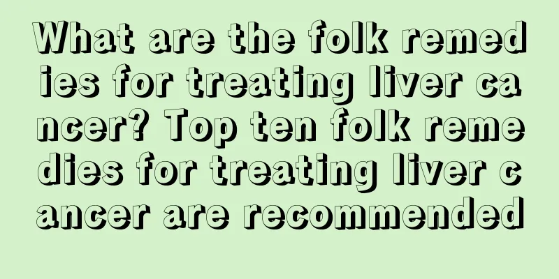What are the folk remedies for treating liver cancer? Top ten folk remedies for treating liver cancer are recommended