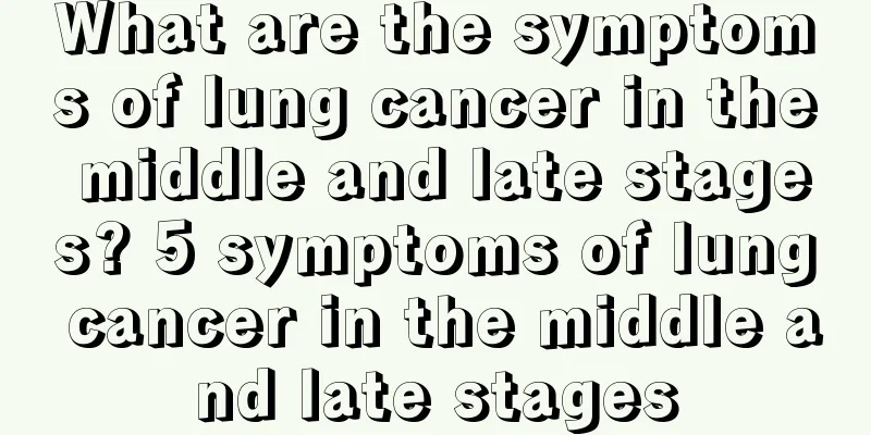 What are the symptoms of lung cancer in the middle and late stages? 5 symptoms of lung cancer in the middle and late stages