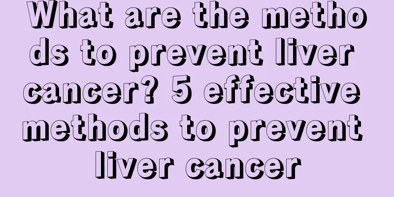 What are the methods to prevent liver cancer? 5 effective methods to prevent liver cancer