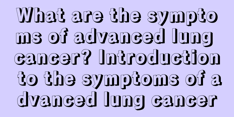 What are the symptoms of advanced lung cancer? Introduction to the symptoms of advanced lung cancer