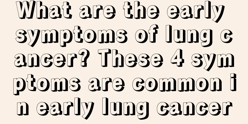 What are the early symptoms of lung cancer? These 4 symptoms are common in early lung cancer