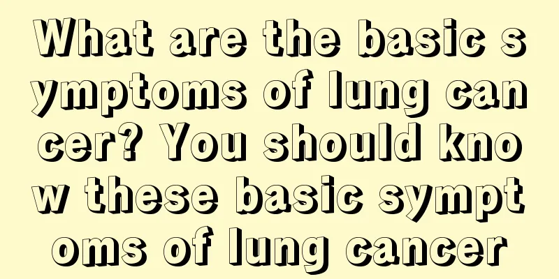 What are the basic symptoms of lung cancer? You should know these basic symptoms of lung cancer