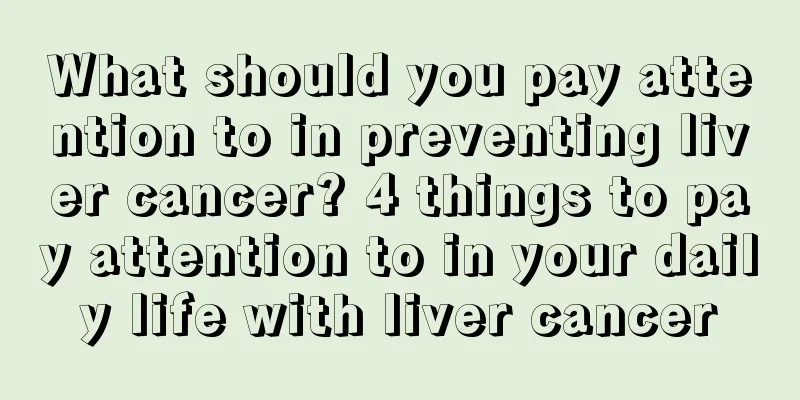 What should you pay attention to in preventing liver cancer? 4 things to pay attention to in your daily life with liver cancer