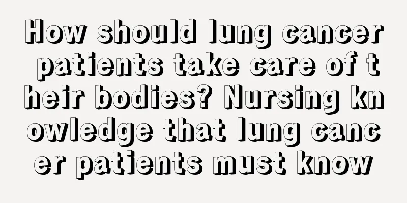 How should lung cancer patients take care of their bodies? Nursing knowledge that lung cancer patients must know