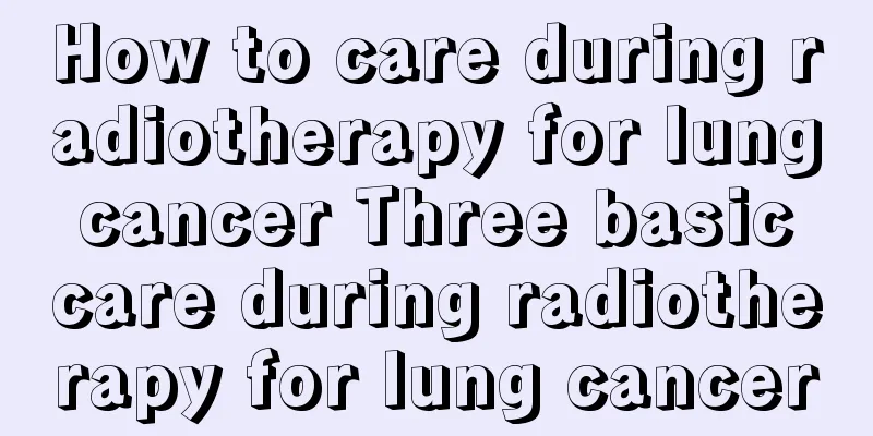 How to care during radiotherapy for lung cancer Three basic care during radiotherapy for lung cancer