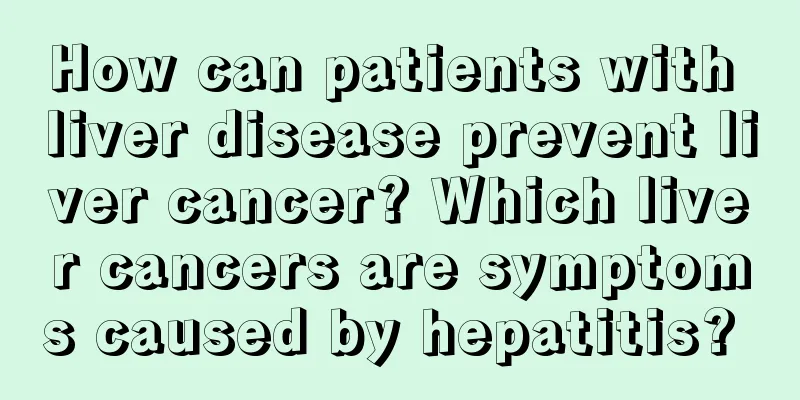 How can patients with liver disease prevent liver cancer? Which liver cancers are symptoms caused by hepatitis? 
