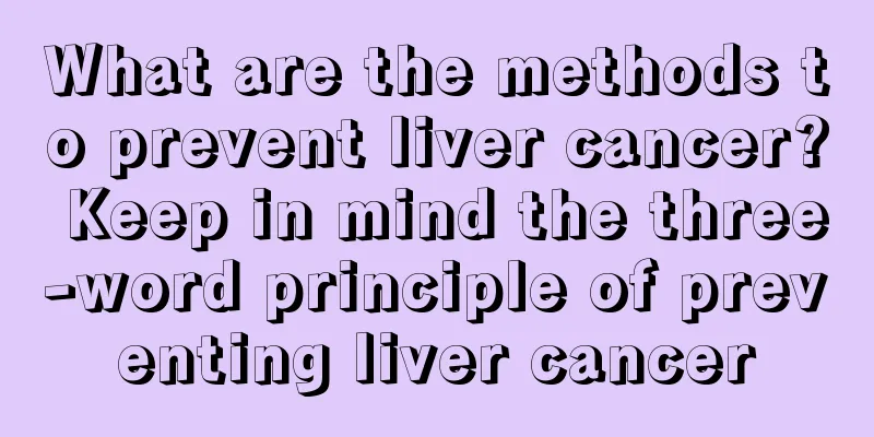 What are the methods to prevent liver cancer? Keep in mind the three-word principle of preventing liver cancer