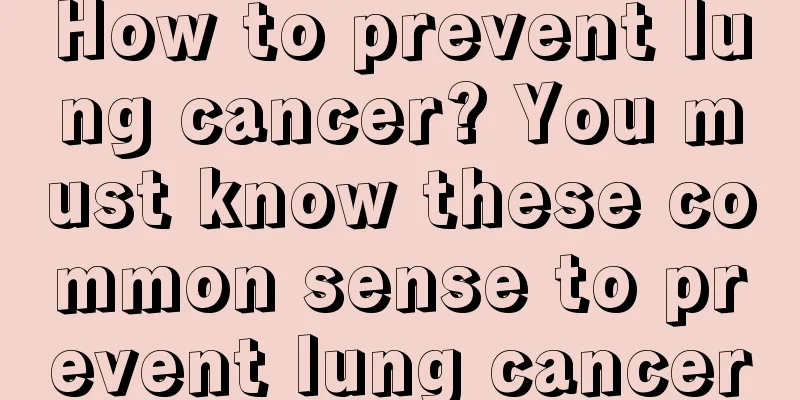 How to prevent lung cancer? You must know these common sense to prevent lung cancer