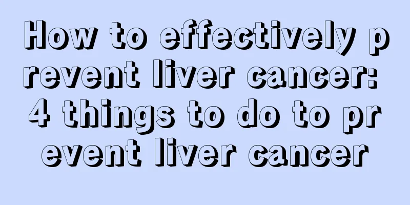 How to effectively prevent liver cancer: 4 things to do to prevent liver cancer
