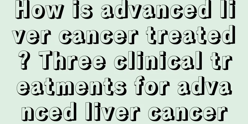 How is advanced liver cancer treated? Three clinical treatments for advanced liver cancer