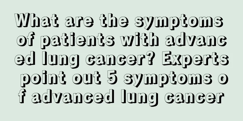 What are the symptoms of patients with advanced lung cancer? Experts point out 5 symptoms of advanced lung cancer