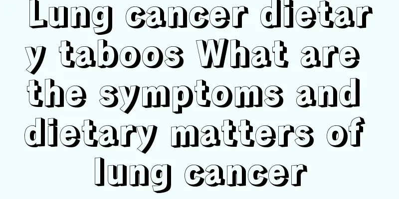 Lung cancer dietary taboos What are the symptoms and dietary matters of lung cancer