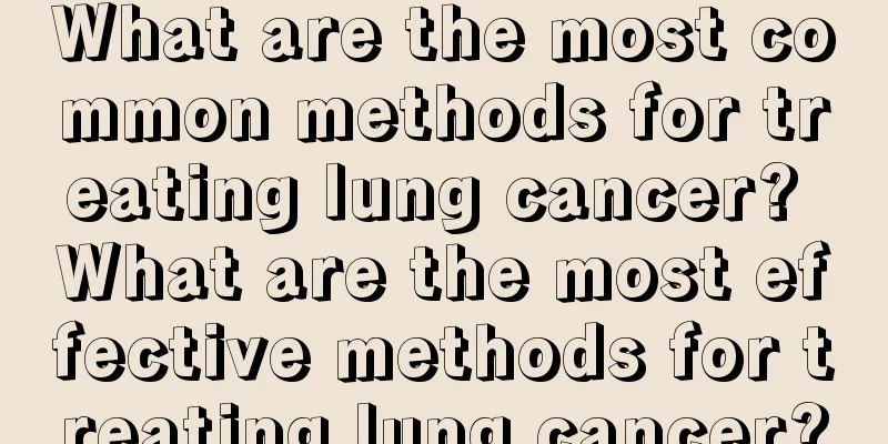 What are the most common methods for treating lung cancer? What are the most effective methods for treating lung cancer?