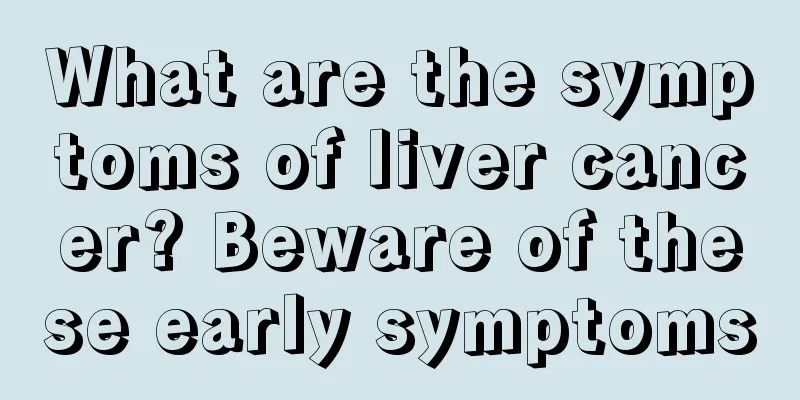 What are the symptoms of liver cancer? Beware of these early symptoms