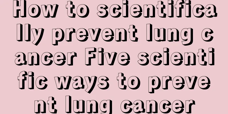 How to scientifically prevent lung cancer Five scientific ways to prevent lung cancer