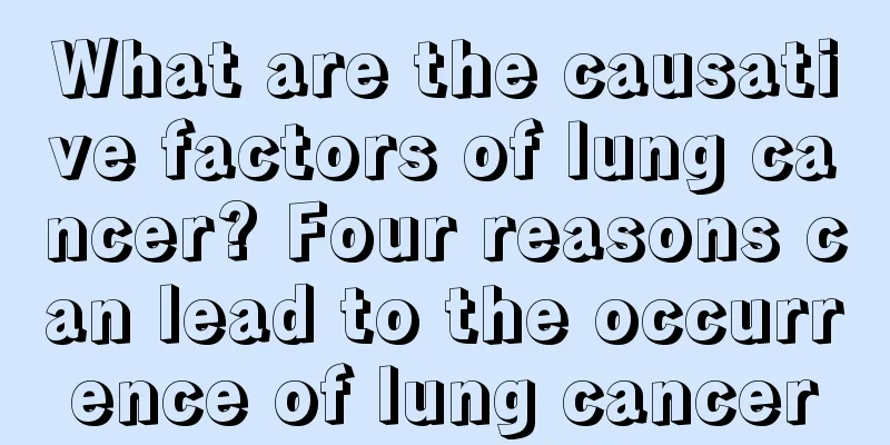 What are the causative factors of lung cancer? Four reasons can lead to the occurrence of lung cancer