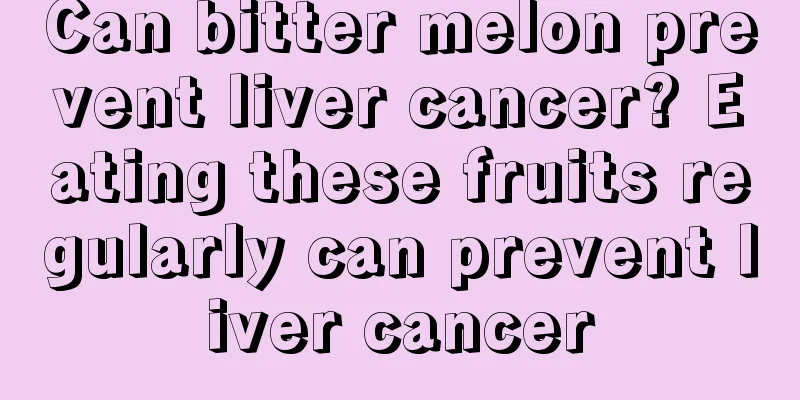 Can bitter melon prevent liver cancer? Eating these fruits regularly can prevent liver cancer