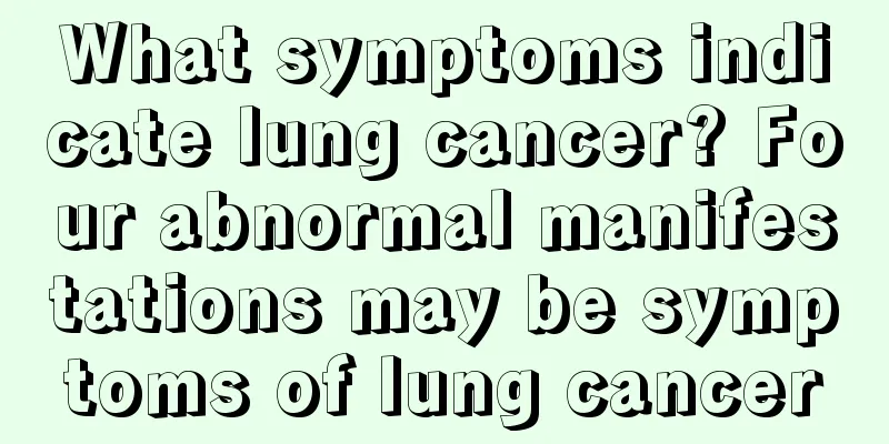 What symptoms indicate lung cancer? Four abnormal manifestations may be symptoms of lung cancer
