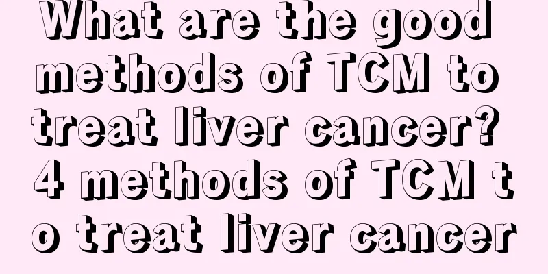 What are the good methods of TCM to treat liver cancer? 4 methods of TCM to treat liver cancer