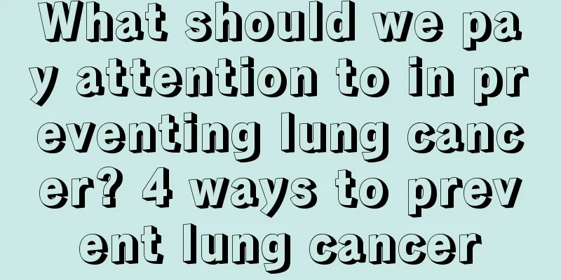 What should we pay attention to in preventing lung cancer? 4 ways to prevent lung cancer