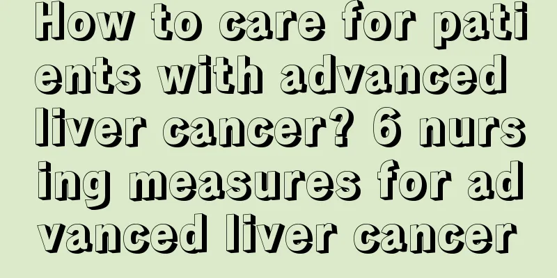 How to care for patients with advanced liver cancer? 6 nursing measures for advanced liver cancer