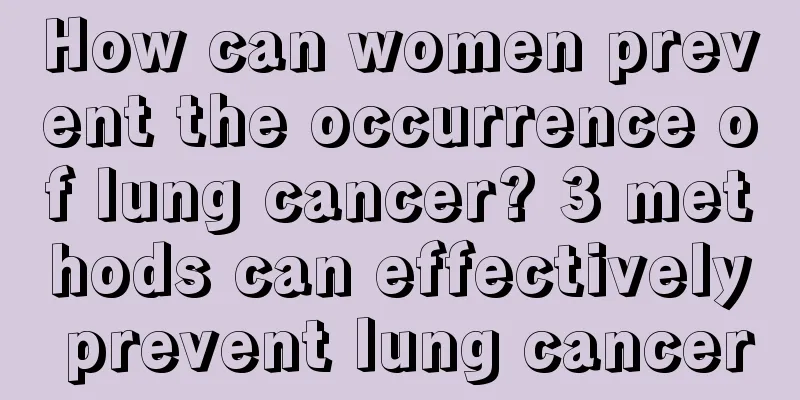 How can women prevent the occurrence of lung cancer? 3 methods can effectively prevent lung cancer