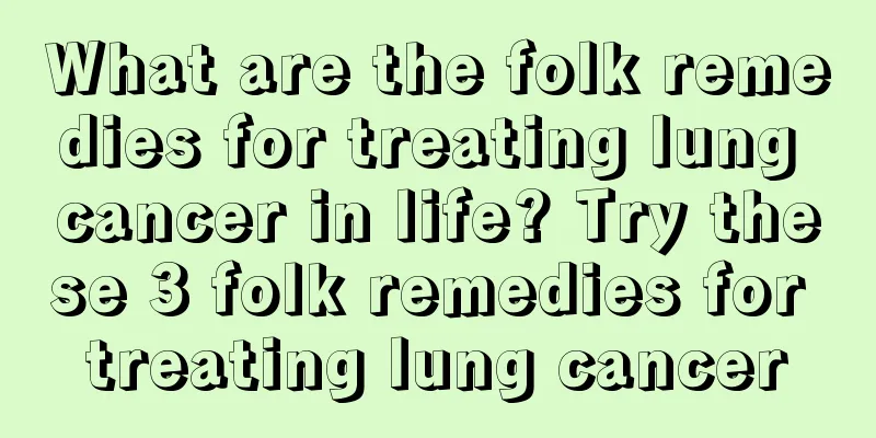 What are the folk remedies for treating lung cancer in life? Try these 3 folk remedies for treating lung cancer