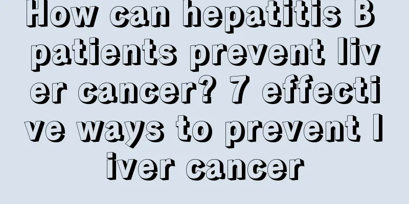 How can hepatitis B patients prevent liver cancer? 7 effective ways to prevent liver cancer
