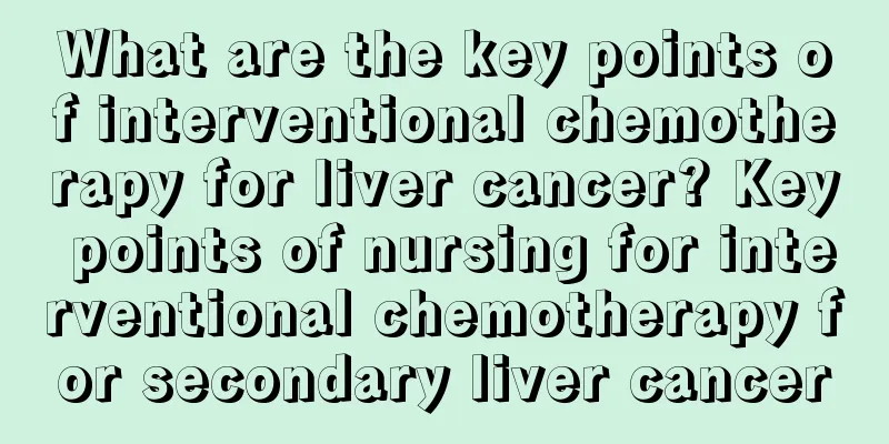 What are the key points of interventional chemotherapy for liver cancer? Key points of nursing for interventional chemotherapy for secondary liver cancer