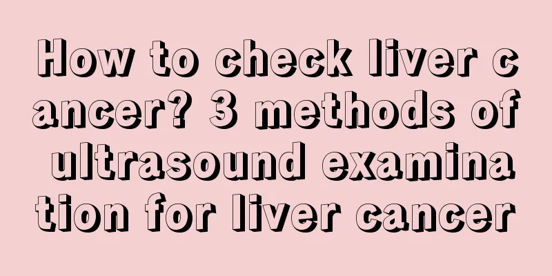 How to check liver cancer? 3 methods of ultrasound examination for liver cancer
