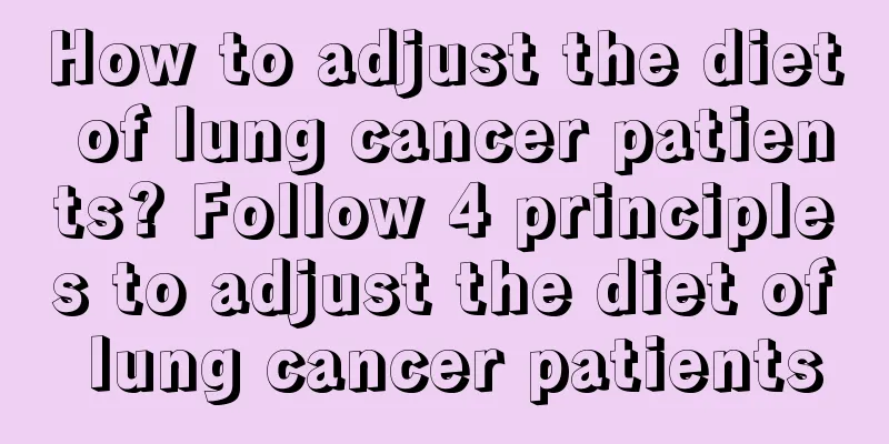 How to adjust the diet of lung cancer patients? Follow 4 principles to adjust the diet of lung cancer patients