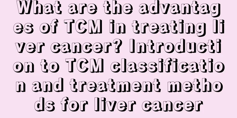 What are the advantages of TCM in treating liver cancer? Introduction to TCM classification and treatment methods for liver cancer