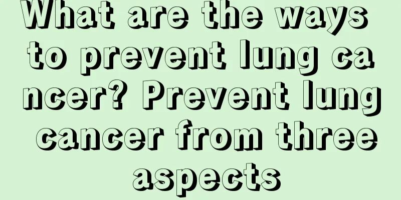 What are the ways to prevent lung cancer? Prevent lung cancer from three aspects