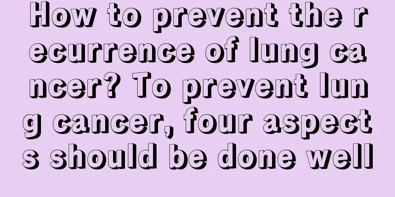 How to prevent the recurrence of lung cancer? To prevent lung cancer, four aspects should be done well