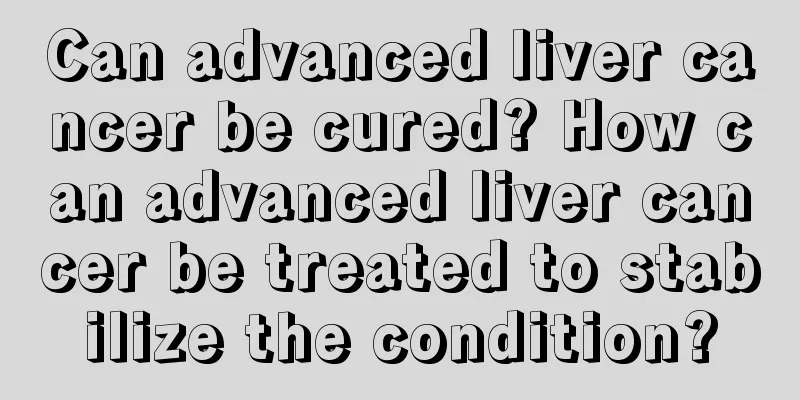Can advanced liver cancer be cured? How can advanced liver cancer be treated to stabilize the condition?