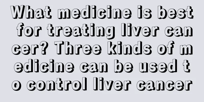 What medicine is best for treating liver cancer? Three kinds of medicine can be used to control liver cancer