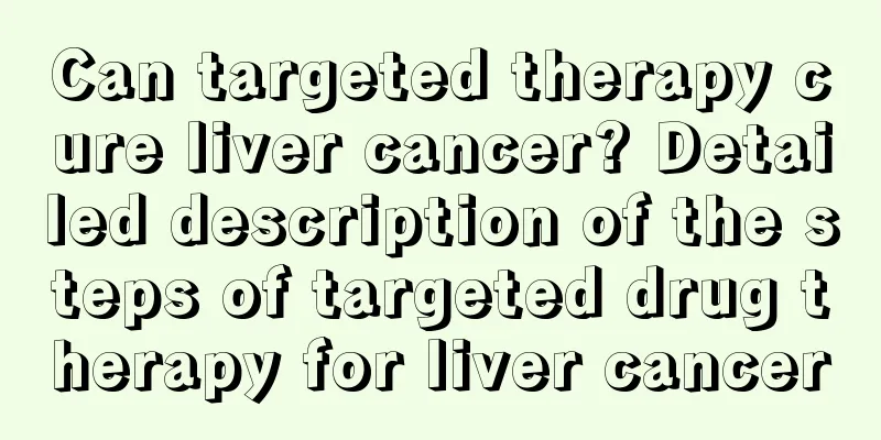 Can targeted therapy cure liver cancer? Detailed description of the steps of targeted drug therapy for liver cancer