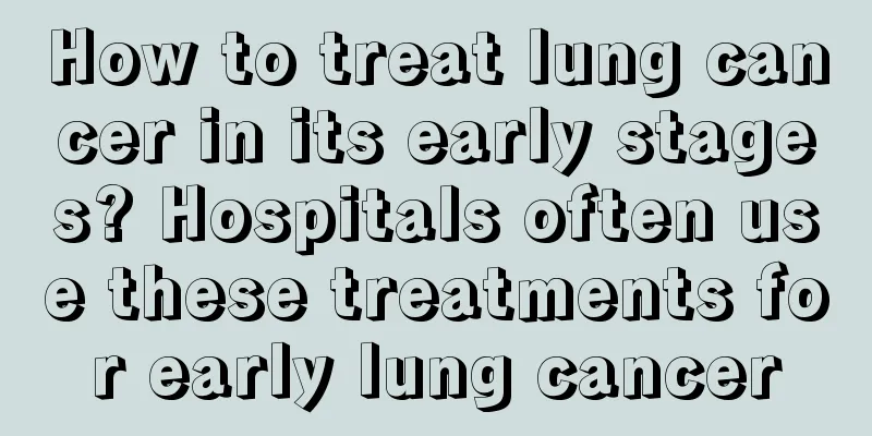 How to treat lung cancer in its early stages? Hospitals often use these treatments for early lung cancer